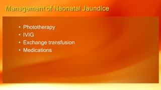 • Phototherapy
• IVIG
• Exchange transfusion
• Medications
 
