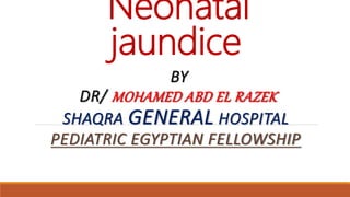 Neonatal
jaundice
BY
DR/ MOHAMED ABD EL RAZEK
SHAQRA GENERAL HOSPITAL
PEDIATRIC EGYPTIAN FELLOWSHIP
 