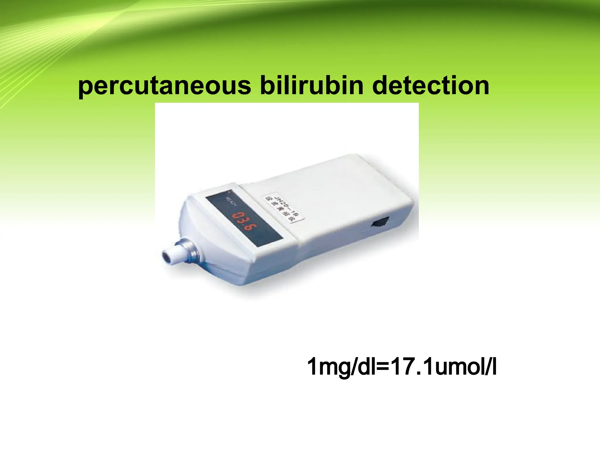 1mg/dl=17.1umol/l
percutaneous bilirubin detection
 