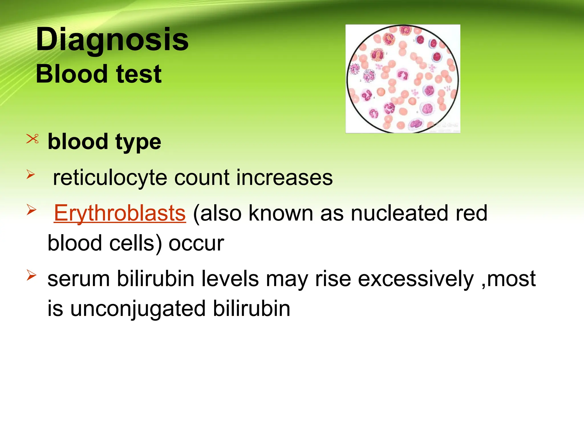 Diagnosis
Blood test
 blood type
 reticulocyte count increases
 Erythroblasts (also known as nucleated red
blood cells) occur
 serum bilirubin levels may rise excessively ,most
is unconjugated bilirubin
 