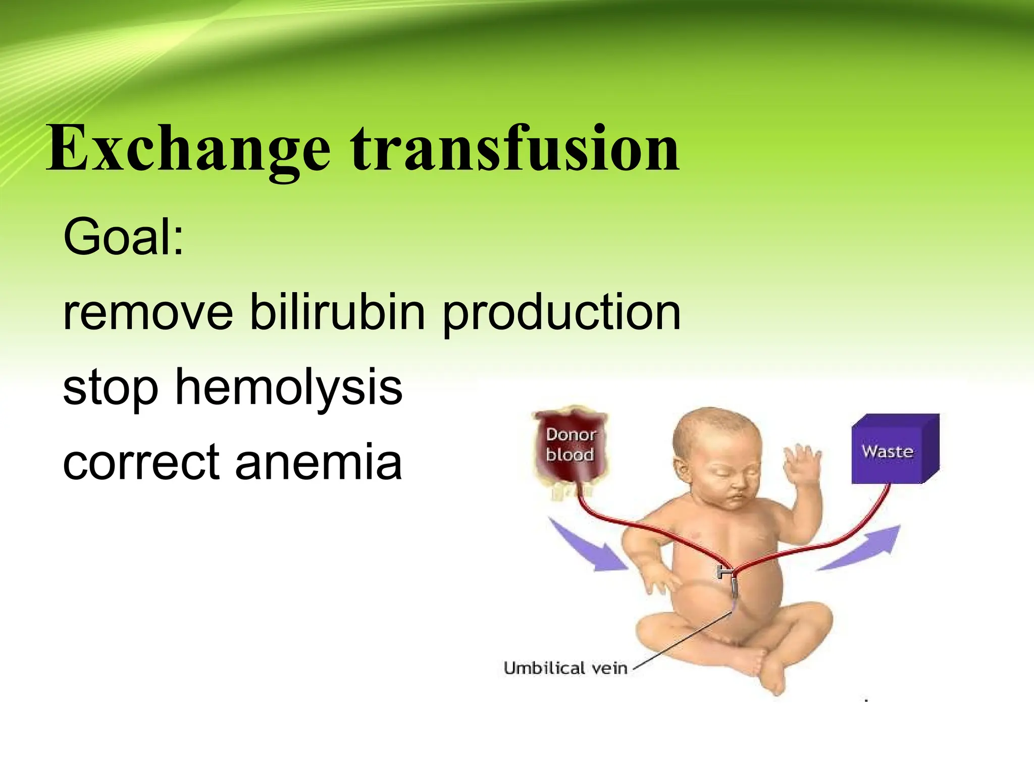 Exchange transfusion
Goal:
remove bilirubin production
stop hemolysis
correct anemia
 