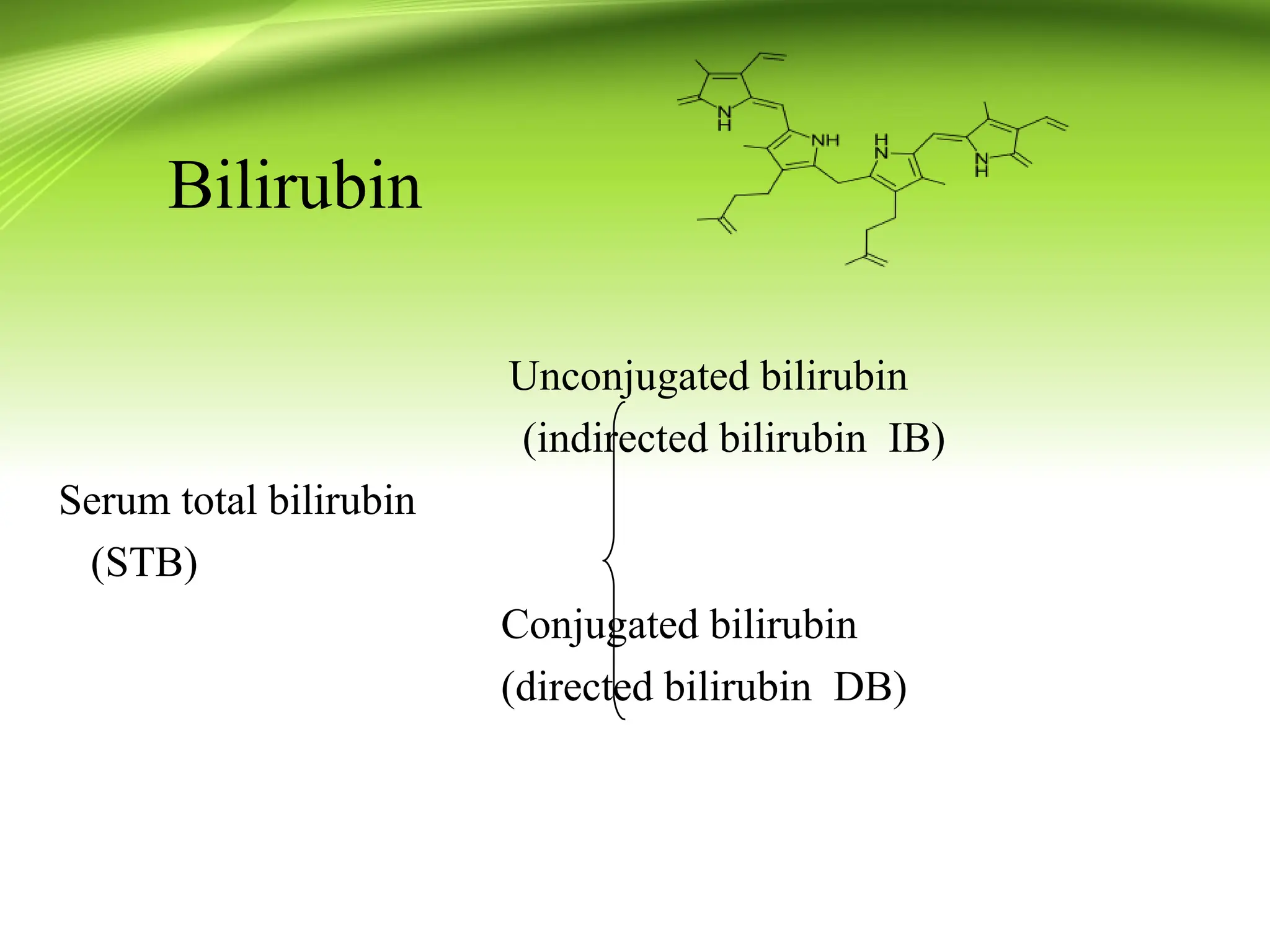 Bilirubin
Unconjugated bilirubin
(indirected bilirubin IB)
Serum total bilirubin
(STB)
Conjugated bilirubin
(directed bilirubin DB)
 