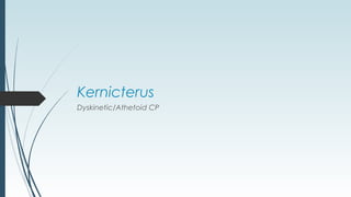 Kernicterus
Dyskinetic/Athetoid CP
 
