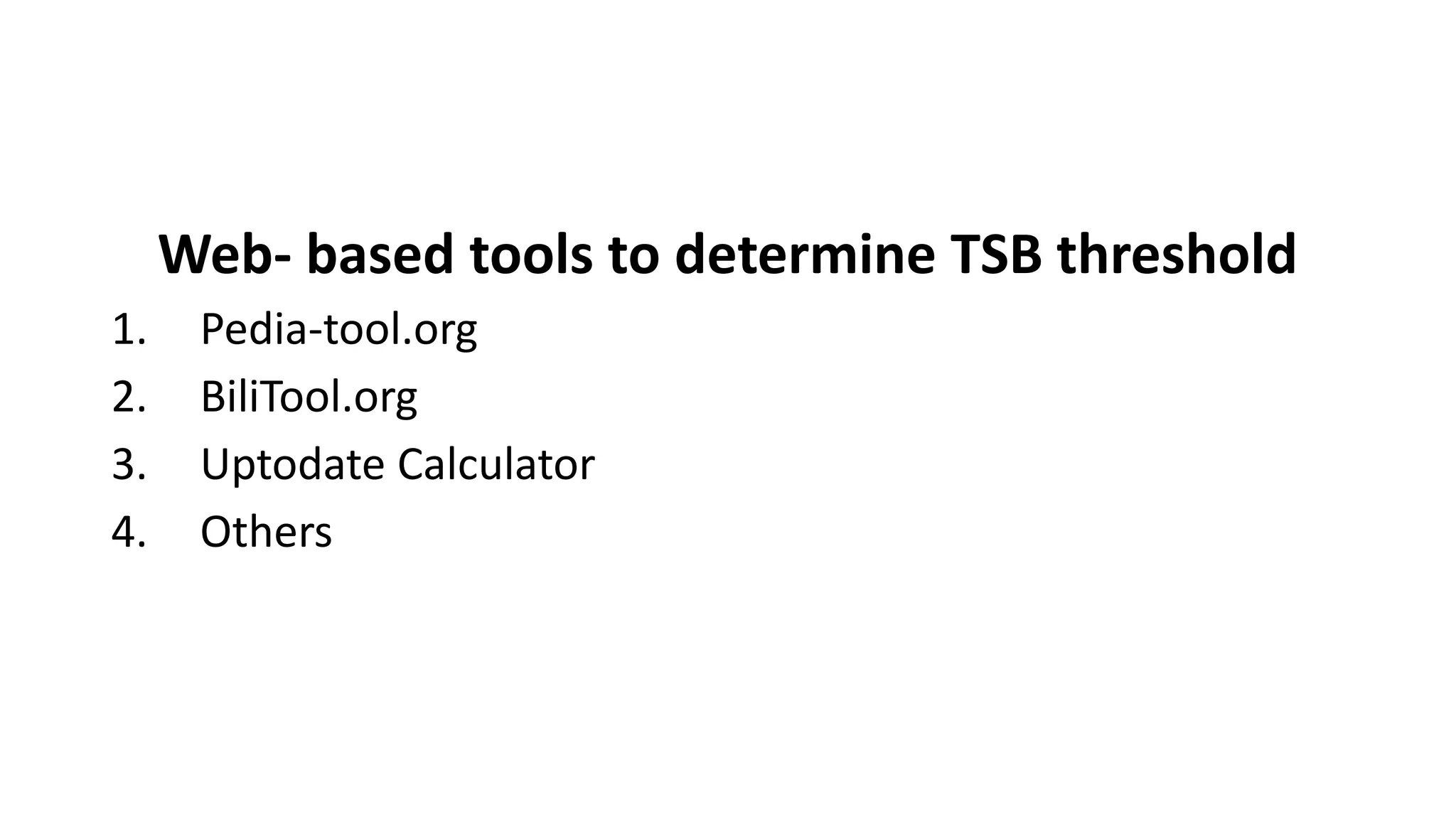 Web- based tools to determine TSB threshold
1. Pedia-tool.org
2. BiliTool.org
3. Uptodate Calculator
4. Others
 