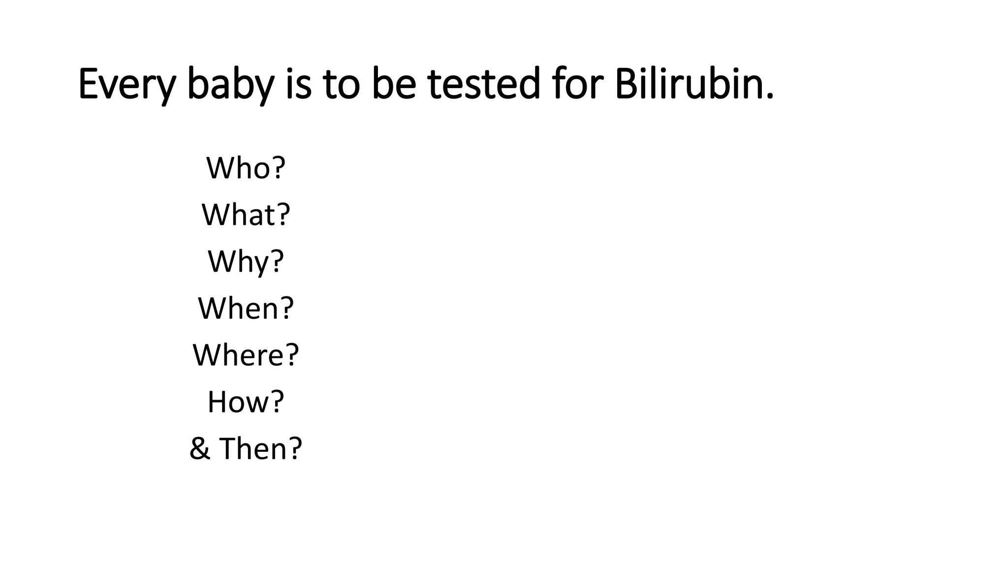Every baby is to be tested for Bilirubin.
Who?
What?
Why?
When?
Where?
How?
& Then?
 