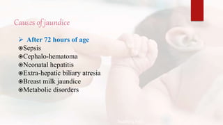 Causes of jaundice
 After 72 hours of age
Sepsis
Cephalo-hematoma
Neonatal hepatitis
Extra-hepatic biliary atresia
Breast milk jaundice
Metabolic disorders
Teaching Aids:
N
J
-
1
6
 