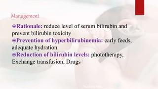 Management
Rationale: reduce level of serum bilirubin and
prevent bilirubin toxicity
Prevention of hyperbilirubinemia: early feeds,
adequate hydration
Reduction of bilirubin levels: phototherapy,
Exchange transfusion, Drugs
Teaching Aids:
N
J
-
2
4
 