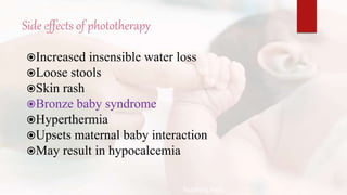 Side effects of phototherapy
Increased insensible water loss
Loose stools
Skin rash
Bronze baby syndrome
Hyperthermia
Upsets maternal baby interaction
May result in hypocalcemia
Teaching Aids:
N
J
-
3
2
 