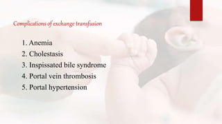 Complications of exchange transfusion
1. Anemia
2. Cholestasis
3. Inspissated bile syndrome
4. Portal vein thrombosis
5. Portal hypertension
 
