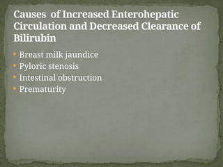  Breast milk jaundice
 Pyloric stenosis
 Intestinal obstruction
 Prematurity
Causes of Increased Enterohepatic
Circulation and Decreased Clearance of
Bilirubin
 