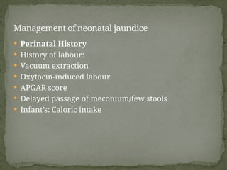  Perinatal History
 History of labour:
 Vacuum extraction
 Oxytocin-induced labour
 APGAR score
 Delayed passage of meconium/few stools
 Infant’s: Caloric intake
Management of neonatal jaundice
 