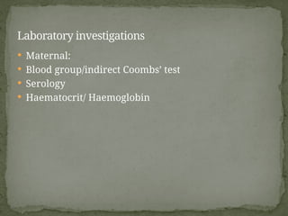  Maternal:
 Blood group/indirect Coombs’ test
 Serology
 Haematocrit/ Haemoglobin
Laboratory investigations
 
