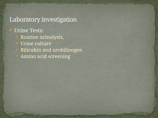  Urine Tests:
 Routine urinalysis,
 Urine culture
 Bilirubin and urobilinogen
 Amino acid screening
Laboratory investigation
 
