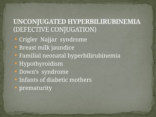 UNCONJUGATED HYPERBILIRUBINEMIA
(DEFECTIVE CONJUGATION)
 Crigler Najjar syndrome
 Breast milk jaundice
 Familial neonatal hyperbilirubinemia
 Hypothyroidism
 Down’s syndrome
 Infants of diabetic mothers
 prematurity
 