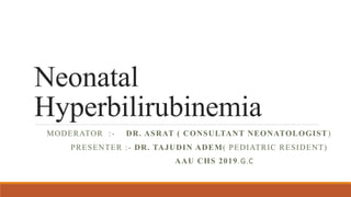 Neonatal
Hyperbilirubinemia
MODERATOR :- DR. ASRAT ( CONSULTANT NEONATOLOGIST)
PRESENTER :- DR. TAJUDIN ADEM( PEDIATRIC RESIDENT)
AAU CHS 2019.G.C
 