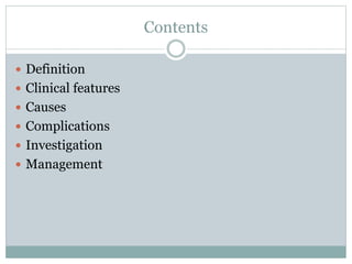 Contents
 Definition
 Clinical features
 Causes
 Complications
 Investigation
 Management
 