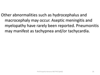 Other abnormalities such as hydrocephalus and
macrocephaly may occur. Aseptic meningitis and
myelopathy have rarely been r...