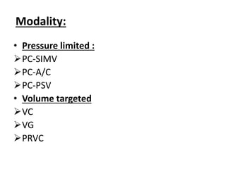 Modality:
• Pressure limited :
PC-SIMV
PC-A/C
PC-PSV
• Volume targeted
VC
VG
PRVC
 