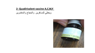 2- Quadirivalent vaccine A,C,W,Y
‫والمعتمرين‬ ‫والحجاج‬ ‫للمسافرين‬ ‫ويعطي‬
 