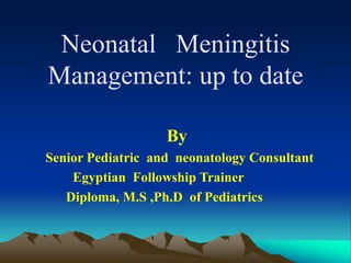 Neonatal Meningitis
Management: up to date
By
Senior Pediatric and neonatology Consultant
Egyptian Followship Trainer
Diploma, M.S ,Ph.D of Pediatrics
 