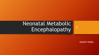 Neonatal Metabolic
Encephalopathy
RAKESH VERMA
1
 