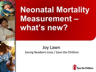 Neonatal Mortality Measurement – what’s new? Joy Lawn  Saving Newborn Lives / Save the Children 