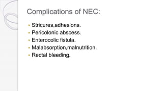 Complications of NEC:
 Stricures,adhesions.
 Pericolonic abscess.
 Enterocolic fistula.
 Malabsorption,malnutrition.
 Rectal bleeding.
 