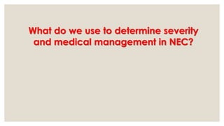 What do we use to determine severity
and medical management in NEC?
 