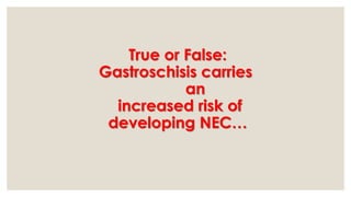 True or False:
Gastroschisis carries
an
increased risk of
developing NEC…
 