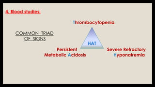4. Blood studies:
Thrombocytopenia
COMMON TRIAD
OF SIGNS
Persistent Severe Refractory
Metabolic Acidosis Hyponatremia
 