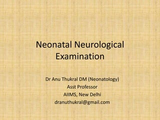 Neonatal Neurological
Examination
Dr Anu Thukral DM (Neonatology)
Asst Professor
AIIMS, New Delhi
dranuthukral@gmail.com
 