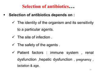 Selection of antibiotics…
 Selection of antibiotics depends on :
 The identity of the organism and its sensitivity
to a particular agents.
 The site of infection .
 The safety of the agents .
 Patient factors : immune system , renal
dysfunction ,hepatic dysfunction , pregnancy ,
lactation & age.
28
 