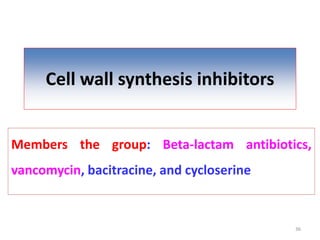 Cell wall synthesis inhibitors
Members the group: Beta-lactam antibiotics,
vancomycin, bacitracine, and cycloserine
36
 