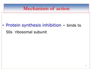 77
Mechanism of action
• Protein synthesis inhibition – binds to
50s ribosomal subunit
 
