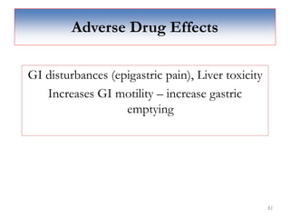 82
Adverse Drug Effects
GI disturbances (epigastric pain), Liver toxicity
Increases GI motility – increase gastric
emptying
 