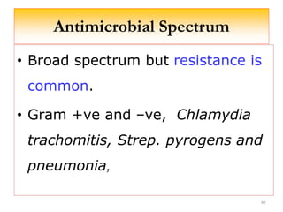 Antimicrobial Spectrum
• Broad spectrum but resistance is
common.
• Gram +ve and –ve, Chlamydia
trachomitis, Strep. pyrogens and
pneumonia,
87
 