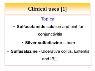 Clinical uses [1]
Topical
• Sulfacetamide solution and oint for
conjunctivitis
• Silver sulfadiazine – burn
• Sulfasalazine - Ulcerative colitis, Enteritis
and IBD.
88
 