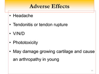 Adverse Effects
• Headache
• Tendonitis or tendon rupture
• V/N/D
• Phototoxicity
• May damage growing cartilage and cause
an arthropathy in young
97
 