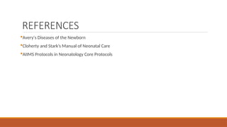 REFERENCES
Avery's Diseases of the Newborn
Cloherty and Stark’s Manual of Neonatal Care
AIIMS Protocols in Neonatology Core Protocols
 