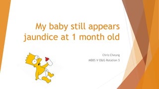My baby still appears
jaundice at 1 month old
Chris Cheung
MBBS V O&G Rotation 5
 