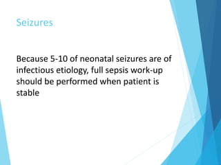 Seizures
Because 5-10 of neonatal seizures are of
infectious etiology, full sepsis work-up
should be performed when patient is
stable
 