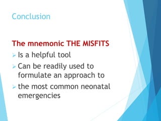 Conclusion
The mnemonic THE MISFITS
 Is a helpful tool
 Can be readily used to
formulate an approach to
 the most common neonatal
emergencies
 
