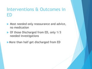 Interventions & Outcomes in
ED
 Most needed only reassurance and advice,
no medication
 Of those Discharged from ED, only 1/3
needed investigations
More than half get discharged from ED
 