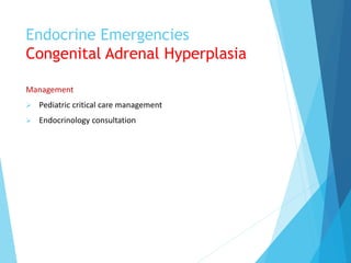 Endocrine Emergencies
Congenital Adrenal Hyperplasia
Management
 Pediatric critical care management
 Endocrinology consultation
 