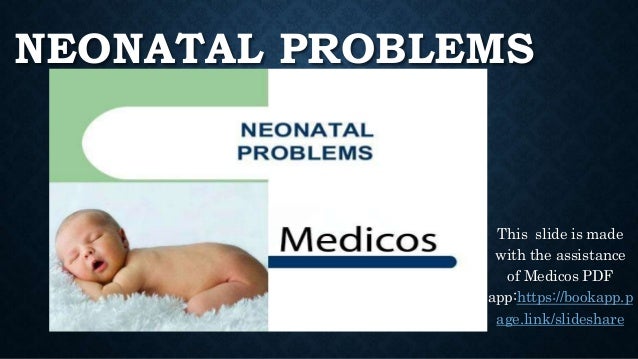 NEONATAL PROBLEMS
This slide is made
with the assistance
of Medicos PDF
app:https://bookapp.p
age.link/slideshare
 