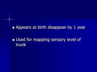    Appears at birth disappear by 1 year

   Used for mapping sensory level of
    trunk
 