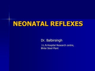 NEONATAL REFLEXES

      Dr. Balbirsingh
      J.L.N.Hospital Research centre,
      Bhilai Steel Plant
 