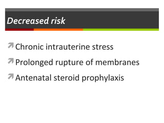Decreased risk
Chronic intrauterine stress
Prolonged rupture of membranes
Antenatal steroid prophylaxis
 