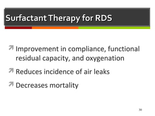 30
SurfactantTherapy for RDSSurfactantTherapy for RDS
Improvement in compliance, functional
residual capacity, and oxygenation
Reduces incidence of air leaks
Decreases mortality
 