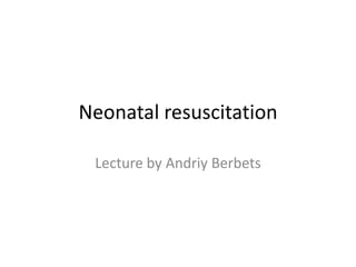 Neonatal resuscitation
Lecture by Andriy Berbets

 